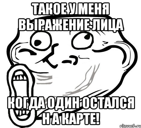 такое у меня выражение лица когда один остался н а карте!, Мем  Trollface LOL