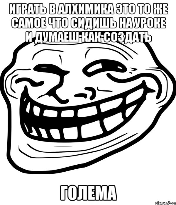 играть в алхимика это то же самое что сидишь на уроке и думаеш как создать голема, Мем Троллфейс