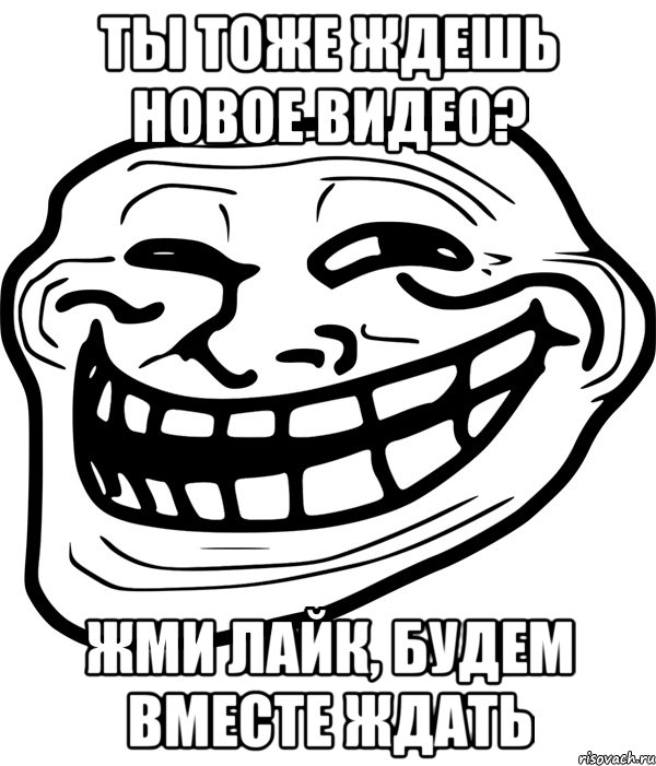 ты тоже ждешь новое видео? жми лайк, будем вместе ждать, Мем Троллфейс