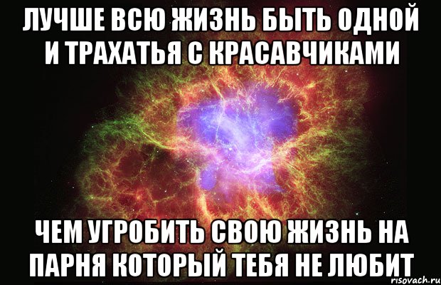 лучше всю жизнь быть одной и трахатья с красавчиками чем угробить свою жизнь на парня который тебя не любит, Мем Туманность