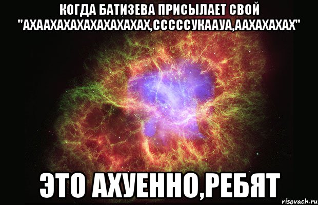 когда батизева присылает свой "ахаахахахахахахахах,сссссукаауа,аахахахах" это ахуенно,ребят, Мем Туманность