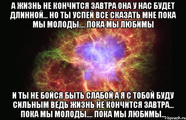 а жизнь не кончится завтра она у нас будет длинной... но ты успей все сказать мне пока мы молоды…. пока мы любимы и ты не бойся быть слабой а я с тобой буду сильным ведь жизнь не кончится завтра... пока мы молоды…. пока мы любимы..., Мем Туманность