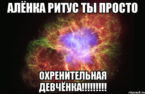 алёнка ритус ты просто охренительная девчёнка!!!, Мем Туманность