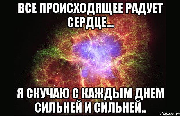 все происходящее радует сердце... я скучаю с каждым днем сильней и сильней.., Мем Туманность