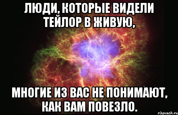 люди, которые видели тейлор в живую, многие из вас не понимают, как вам повезло., Мем Туманность