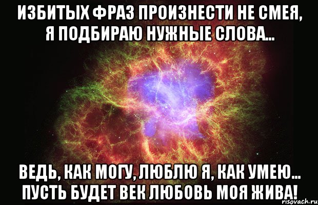 избитых фраз произнести не смея, я подбираю нужные слова… ведь, как могу, люблю я, как умею… пусть будет век любовь моя жива!, Мем Туманность