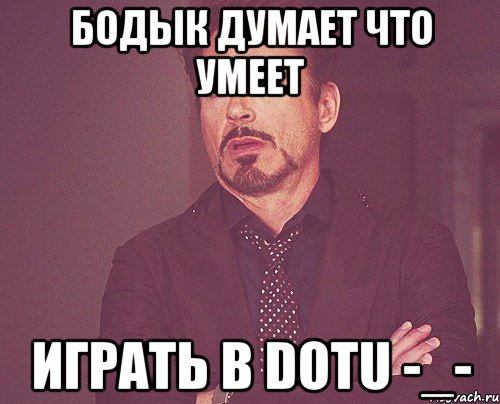 бодык думает что умеет играть в dotu -_-, Мем твое выражение лица