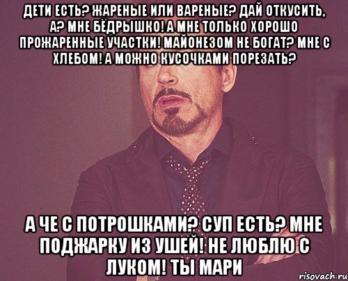 дети есть? жареные или вареные? дай откусить, а? мне бёдрышко! а мне только хорошо прожаренные участки! майонезом не богат? мне с хлебом! а можно кусочками порезать? а че с потрошками? суп есть? мне поджарку из ушей! не люблю с луком! ты мари, Мем твое выражение лица