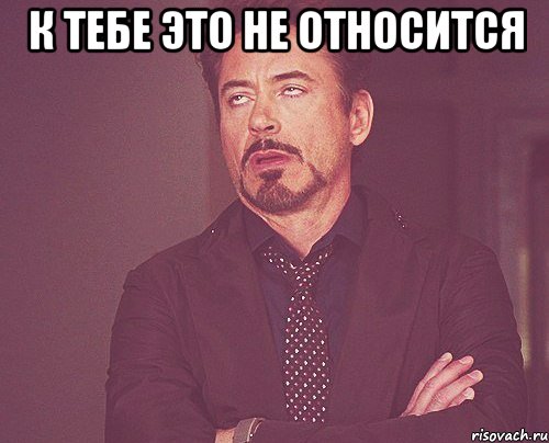 к тебе это не относится , Мем твое выражение лица