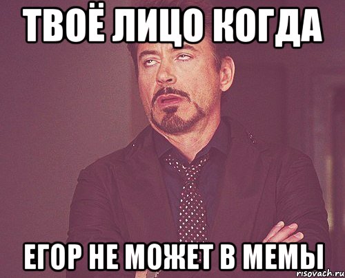 твоё лицо когда егор не может в мемы, Мем твое выражение лица