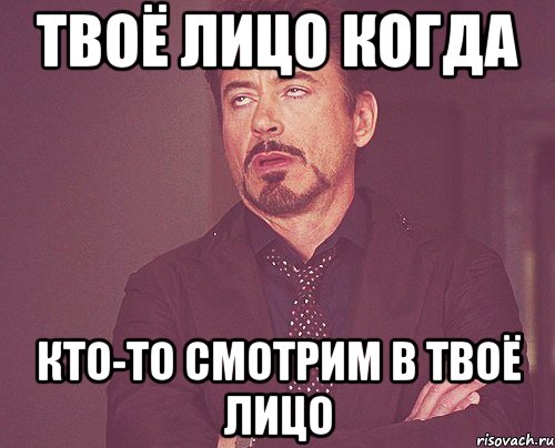 твоё лицо когда кто-то смотрим в твоё лицо, Мем твое выражение лица