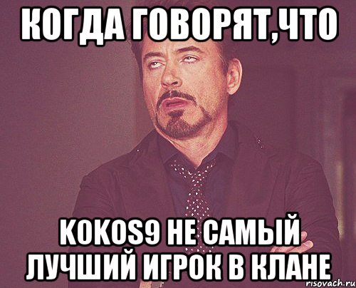 когда говорят,что k0kos9 не самый лучший игрок в клане, Мем твое выражение лица