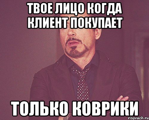 твое лицо когда клиент покупает только коврики, Мем твое выражение лица