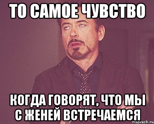 то самое чувство когда говорят, что мы с женей встречаемся, Мем твое выражение лица