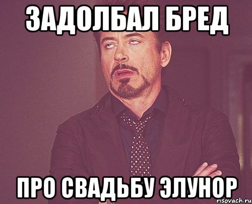 задолбал бред про свадьбу элунор, Мем твое выражение лица