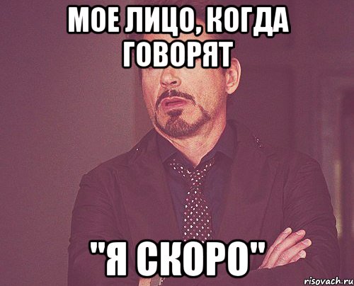 мое лицо, когда говорят "я скоро", Мем твое выражение лица