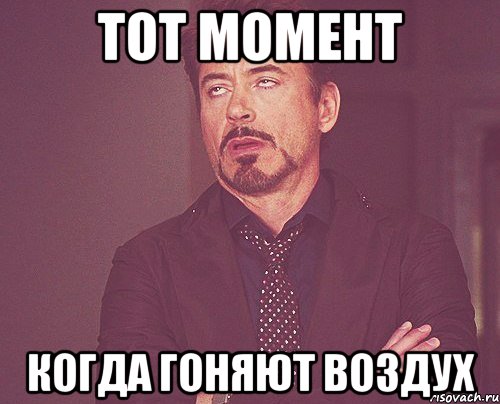тот момент когда гоняют воздух, Мем твое выражение лица