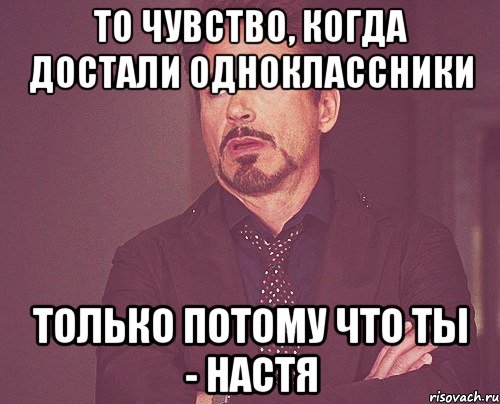 то чувство, когда достали одноклассники только потому что ты - настя, Мем твое выражение лица