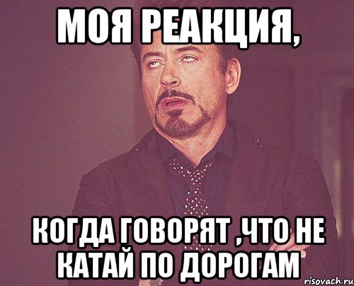 моя реакция, когда говорят ,что не катай по дорогам, Мем твое выражение лица