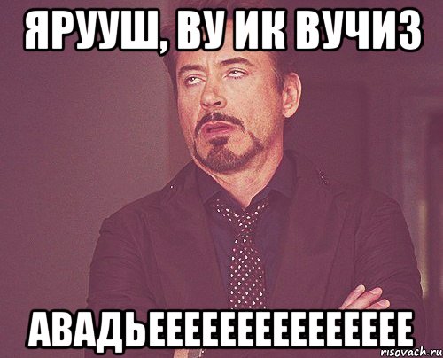 ярууш, ву ик вучиз авадьеееееееееееееее, Мем твое выражение лица