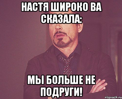 настя широко ва сказала: мы больше не подруги!, Мем твое выражение лица