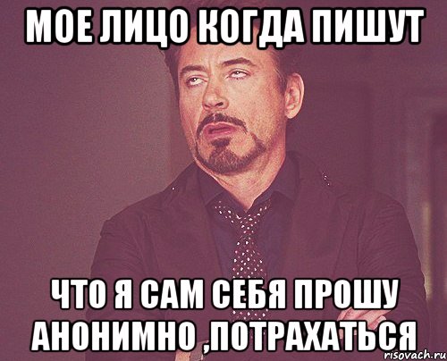мое лицо когда пишут что я сам себя прошу анонимно ,потрахаться, Мем твое выражение лица