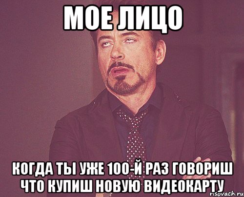 мое лицо когда ты уже 100-й раз говориш что купиш новую видеокарту, Мем твое выражение лица