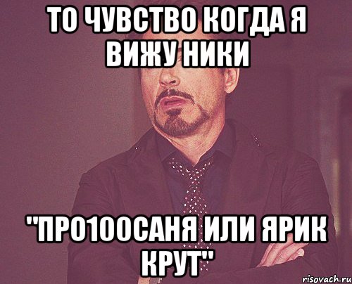 то чувство когда я вижу ники "про100саня или ярик крут", Мем твое выражение лица