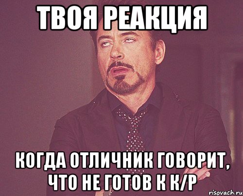 твоя реакция когда отличник говорит, что не готов к к/р, Мем твое выражение лица