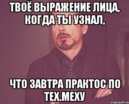 твоё выражение лица, когда ты узнал, что завтра практос по тех.меху, Мем твое выражение лица