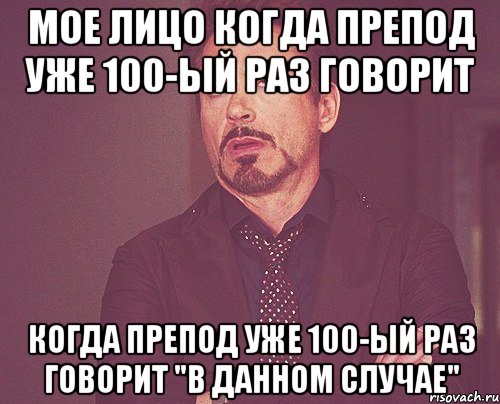 мое лицо когда препод уже 100-ый раз говорит когда препод уже 100-ый раз говорит "в данном случае", Мем твое выражение лица