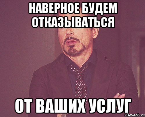 наверное будем отказываться от ваших услуг, Мем твое выражение лица