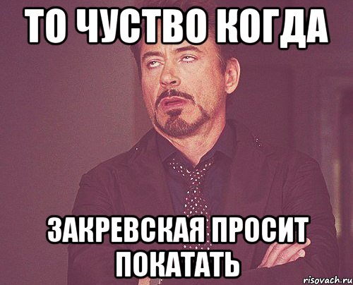то чуство когда закревская просит покатать, Мем твое выражение лица