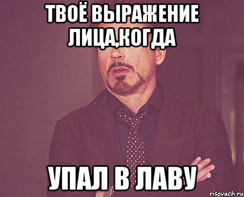 твоё выражение лица,когда упал в лаву, Мем твое выражение лица