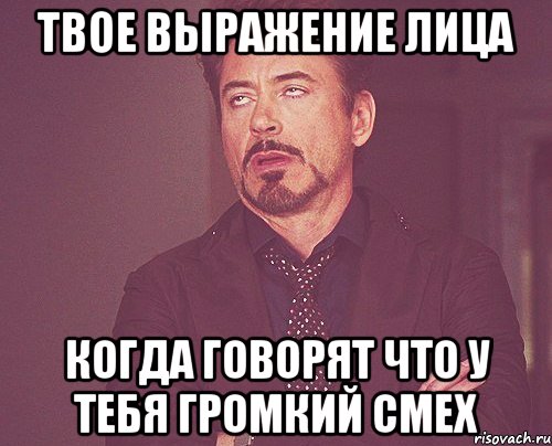 твое выражение лица когда говорят что у тебя громкий смех, Мем твое выражение лица