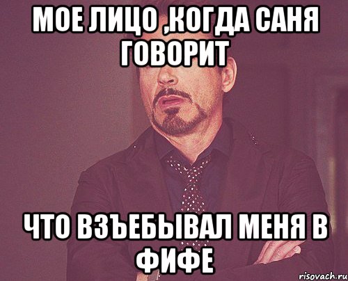 мое лицо ,когда саня говорит что взъебывал меня в фифе, Мем твое выражение лица