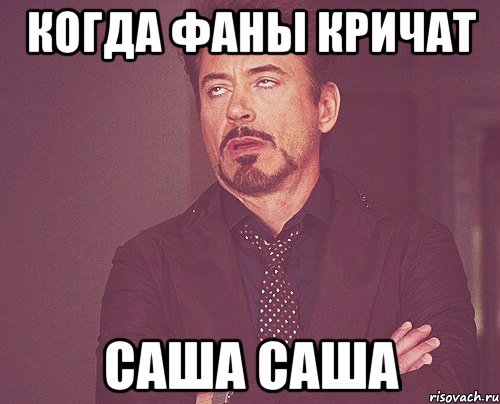 когда фаны кричат саша саша, Мем твое выражение лица