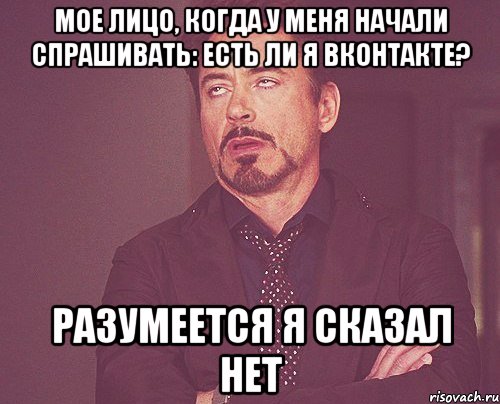 мое лицо, когда у меня начали спрашивать: есть ли я вконтакте? разумеется я сказал нет, Мем твое выражение лица