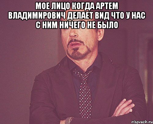 мое лицо когда артем владимирович делает вид что у нас с ним ничего не было , Мем твое выражение лица