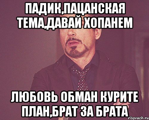 падик,пацанская тема,давай хопанем любовь обман курите план,брат за брата, Мем твое выражение лица