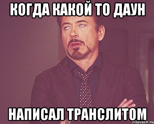 когда какой то даун написал транслитом, Мем твое выражение лица