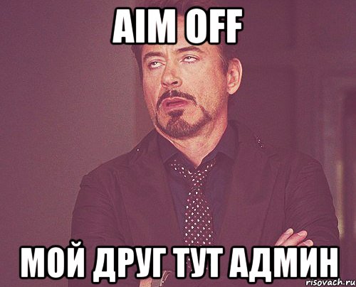 aim off мой друг тут админ, Мем твое выражение лица