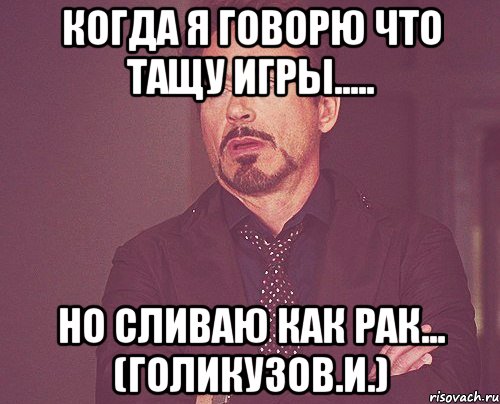 когда я говорю что тащу игры..... но сливаю как рак... (голикузов.и.), Мем твое выражение лица