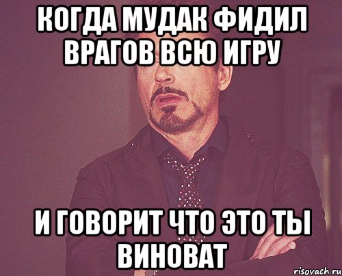 когда мудак фидил врагов всю игру и говорит что это ты виноват, Мем твое выражение лица