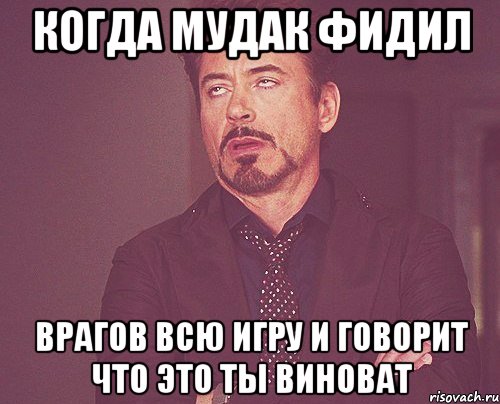 когда мудак фидил врагов всю игру и говорит что это ты виноват, Мем твое выражение лица