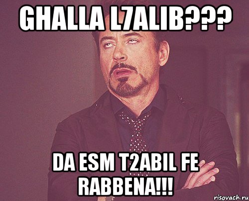 ghalla l7alib??? da esm t2abil fe rabbena!!!, Мем твое выражение лица