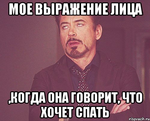 мое выражение лица ,когда она говорит, что хочет спать, Мем твое выражение лица