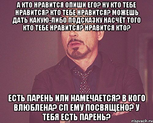 а кто нравится опиши его? ну кто тебе нравится? кто тебе нравится? можешь дать какую-либо подсказку насчёт того кто тебе нравится? нравится кто? есть парень или намечается? в кого влюблена? сп ему посвящено? у тебя есть парень?, Мем твое выражение лица