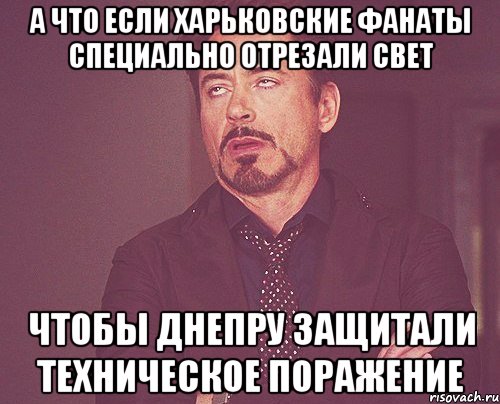 а что если харьковские фанаты специально отрезали свет чтобы днепру защитали техническое поражение, Мем твое выражение лица