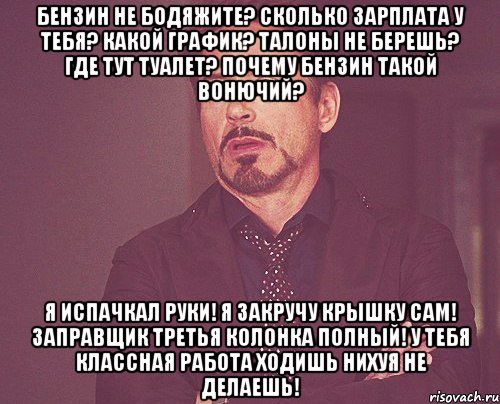 бензин не бодяжите? сколько зарплата у тебя? какой график? талоны не берешь? где тут туалет? почему бензин такой вонючий? я испачкал руки! я закручу крышку сам! заправщик третья колонка полный! у тебя классная работа ходишь нихуя не делаешь!, Мем твое выражение лица